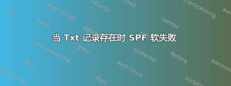 当 Txt 记录存在时 SPF 软失败