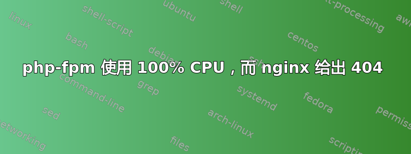 php-fpm 使用 100% CPU，而 nginx 给出 404