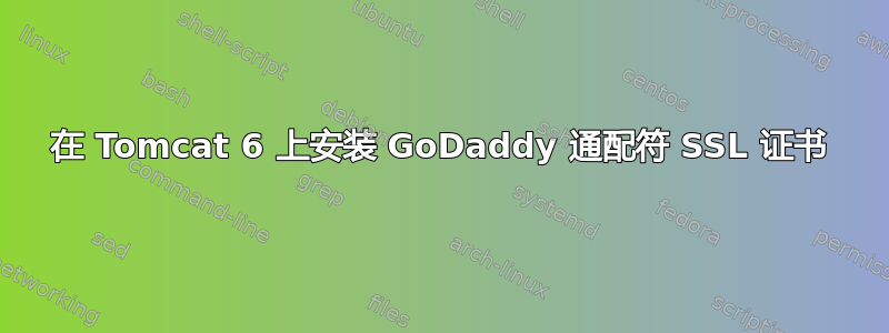 在 Tomcat 6 上安装 GoDaddy 通配符 SSL 证书