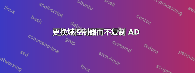 更换域控制器而不复制 AD