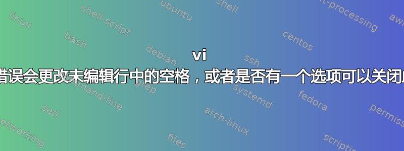 vi 是否有一个错误会更改未编辑行中的空格，或者是否有一个选项可以关闭此“功能”？