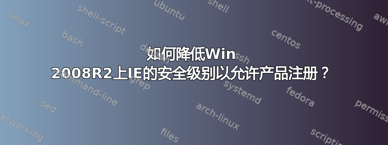 如何降低Win 2008R2上IE的安全级别以允许产品注册？