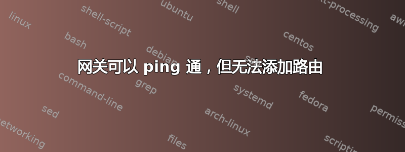 网关可以 ping 通，但无法添加路由