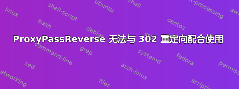 ProxyPassReverse 无法与 302 重定向配合使用