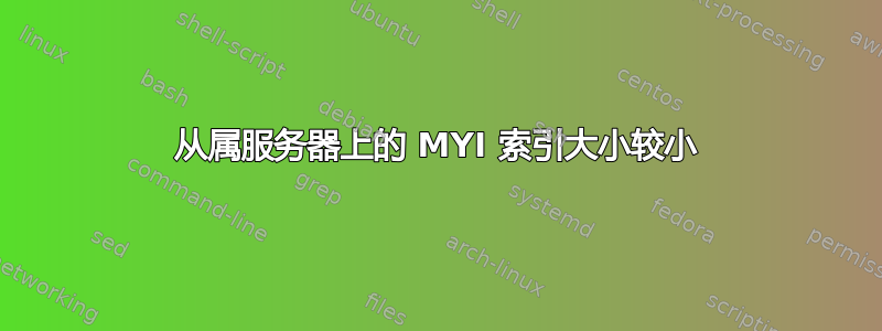 从属服务器上的 MYI 索引大小较小