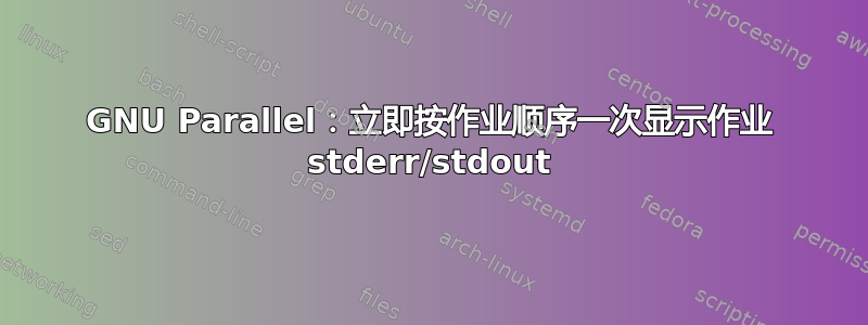 GNU Parallel：立即按作业顺序一次显示作业 stderr/stdout