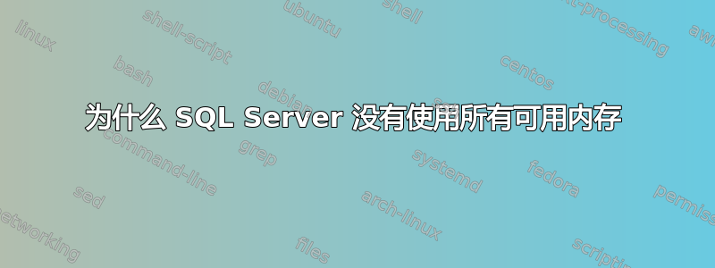 为什么 SQL Server 没有使用所有可用内存