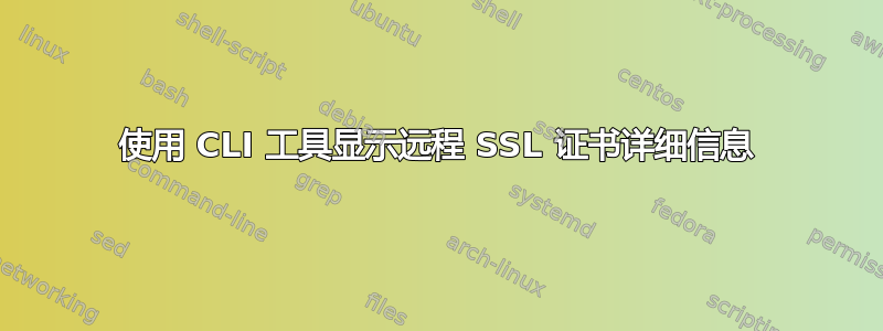 使用 CLI 工具显示远程 SSL 证书详细信息