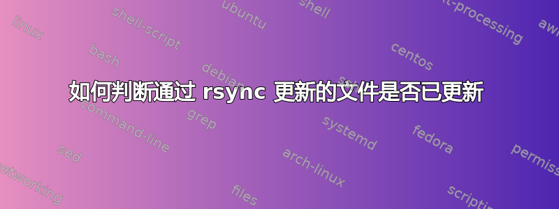 如何判断通过 rsync 更新的文件是否已更新