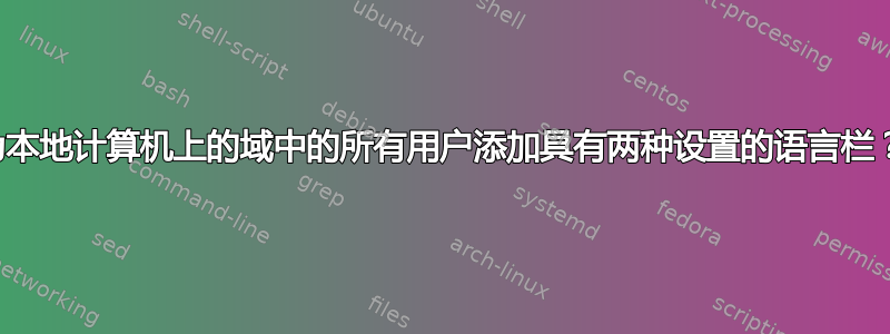 为本地计算机上的域中的所有用户添加具有两种设置的语言栏？