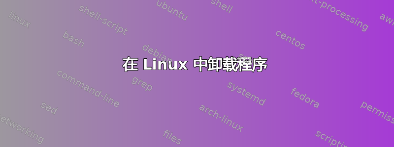 在 Linux 中卸载程序