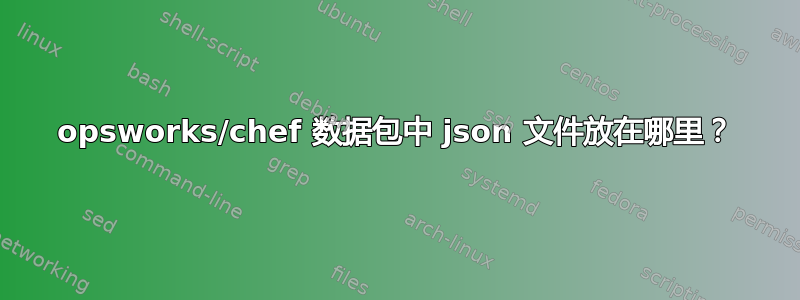 opsworks/chef 数据包中 json 文件放在哪里？