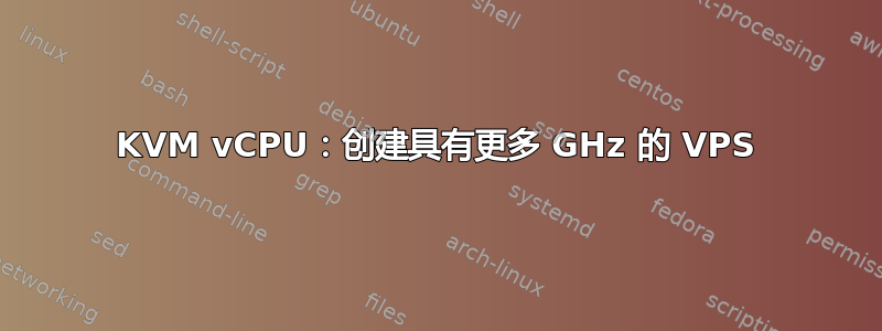 KVM vCPU：创建具有更多 GHz 的 VPS