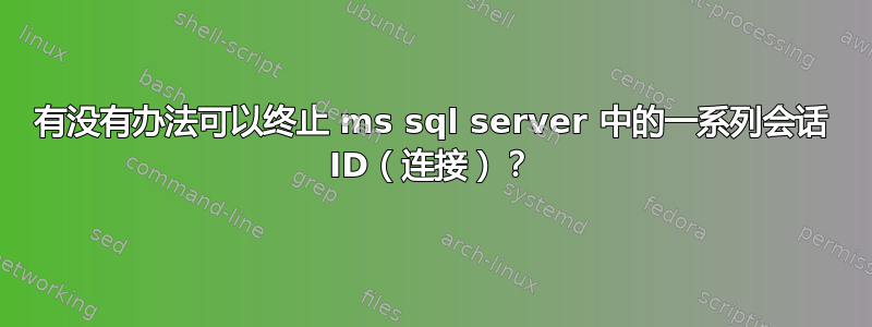 有没有办法可以终止 ms sql server 中的一系列会话 ID（连接）？