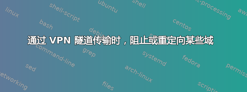 通过 VPN 隧道传输时，阻止或重定向某些域 