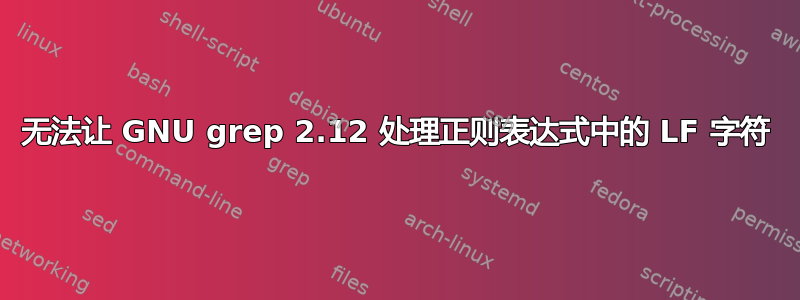 无法让 GNU grep 2.12 处理正则表达式中的 LF 字符