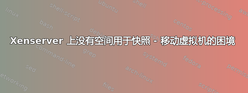 Xenserver 上没有空间用于快照 - 移动虚拟机的困境