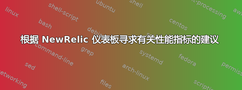 根据 NewRelic 仪表板寻求有关性能指标的建议