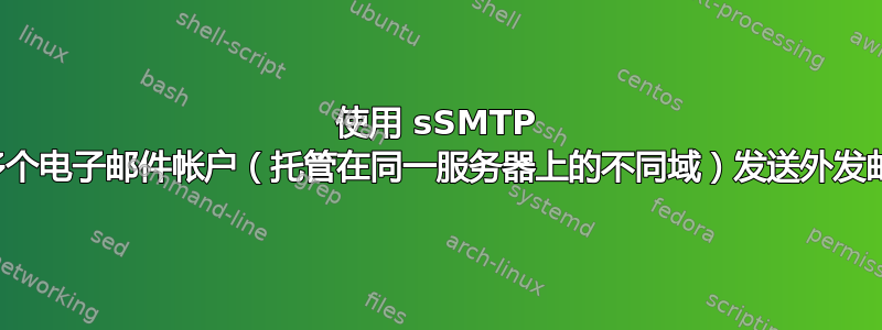 使用 sSMTP 从多个电子邮件帐户（托管在同一服务器上的不同域）发送外发邮件