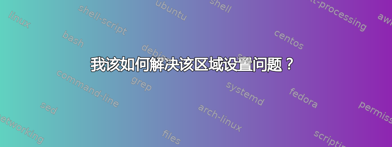 我该如何解决该区域设置问题？