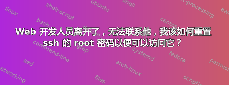 Web 开发人员离开了，无法联系他，我该如何重置 ssh 的 root 密码以便可以访问它？