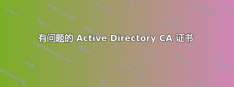 有问题的 Active Directory CA 证书