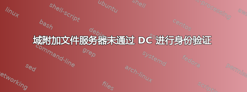 域附加文件服务器未通过 DC 进行身份验证