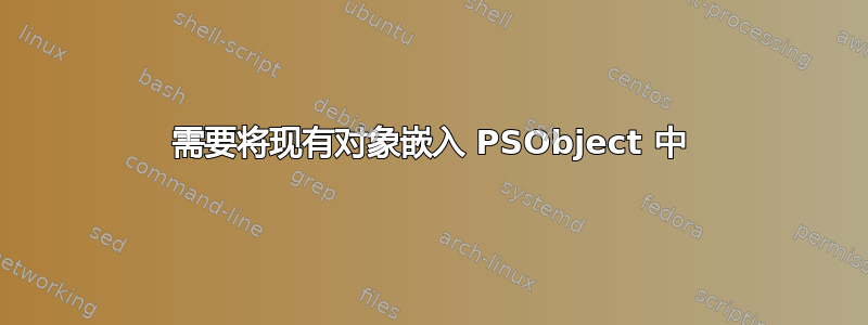 需要将现有对象嵌入 PSObject 中