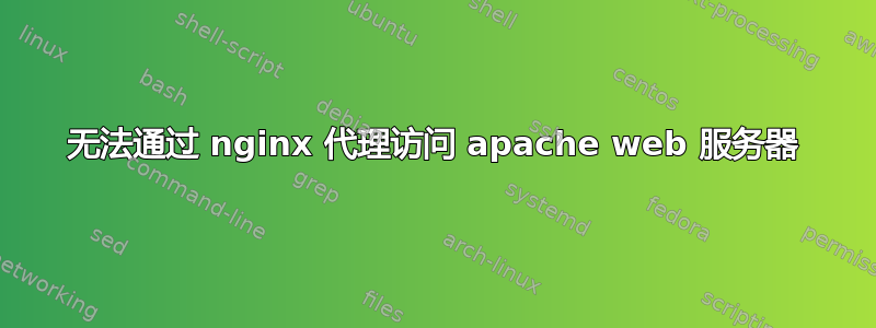 无法通过 nginx 代理访问 apache web 服务器