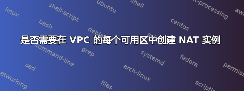 是否需要在 VPC 的每个可用区中创建 NAT 实例