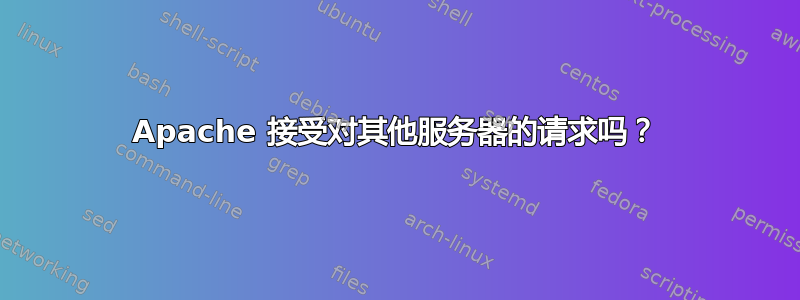 Apache 接受对其他服务器的请求吗？