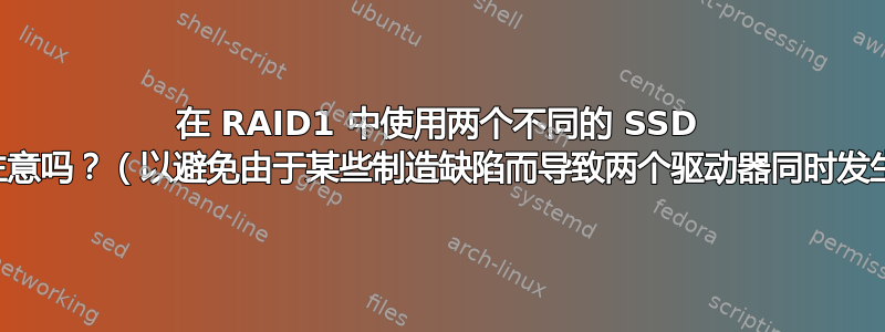 在 RAID1 中使用两个不同的 SSD 是个好主意吗？（以避免由于某些制造缺陷而导致两个驱动器同时发生故障）