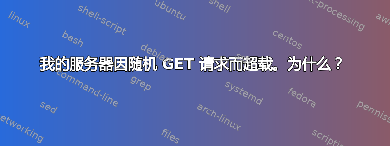 我的服务器因随机 GET 请求而超载。为什么？