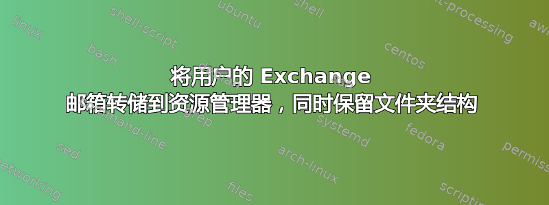 将用户的 Exchange 邮箱转储到资源管理器，同时保留文件夹结构