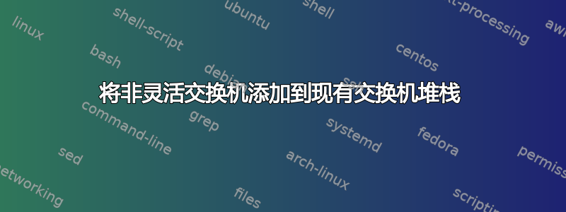 将非灵活交换机添加到现有交换机堆栈