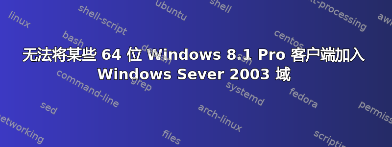 无法将某些 64 位 Windows 8.1 Pro 客户端加入 Windows Sever 2003 域