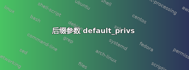 后缀参数 default_privs