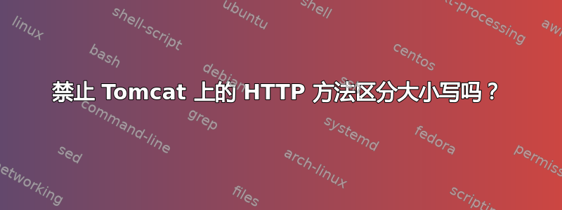 禁止 Tomcat 上的 HTTP 方法区分大小写吗？