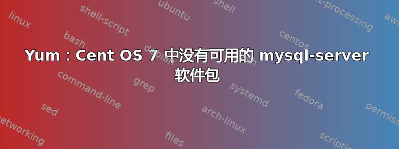 Yum：Cent OS 7 中没有可用的 mysql-server 软件包