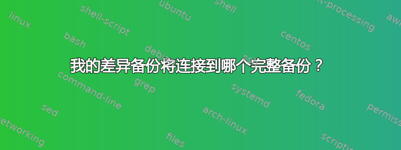 我的差异备份将连接到哪个完整备份？