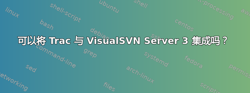 可以将 Trac 与 VisualSVN Server 3 集成吗？