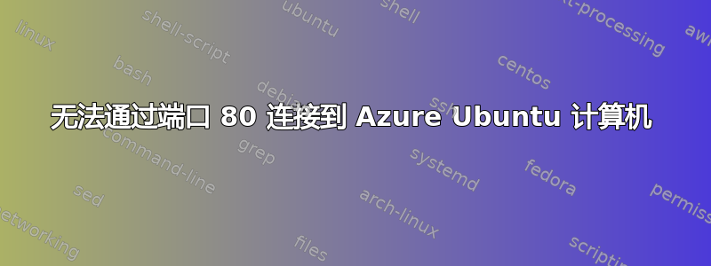 无法通过端口 80 连接到 Azure Ubuntu 计算机