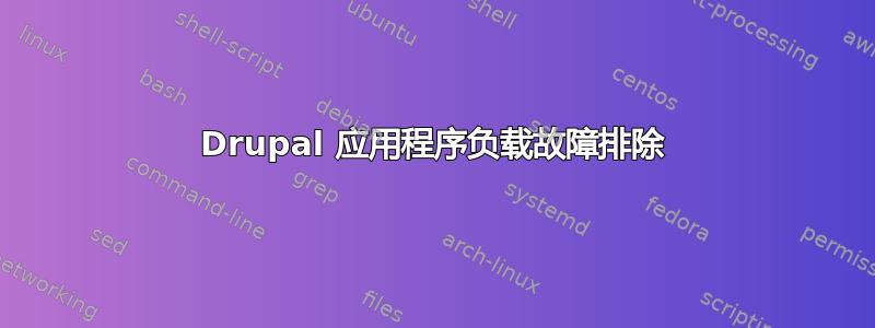 Drupal 应用程序负载故障排除