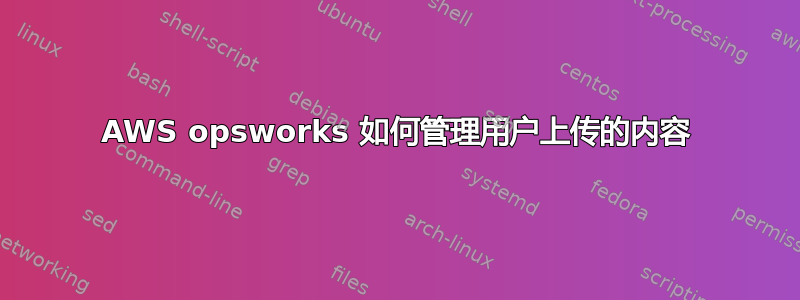 AWS opsworks 如何管理用户上传的内容