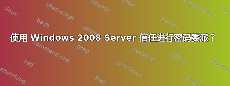 使用 Windows 2008 Server 信任进行密码委派？