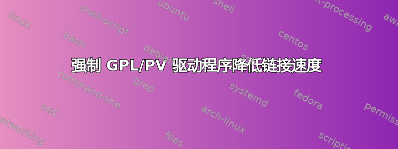 强制 GPL/PV 驱动程序降低链接速度