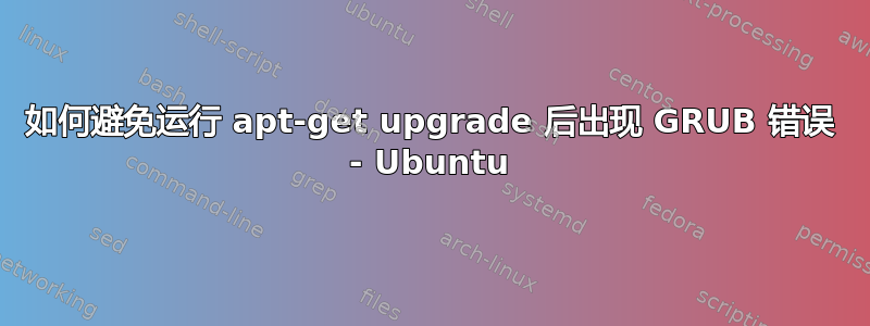 如何避免运行 apt-get upgrade 后出现 GRUB 错误 - Ubuntu