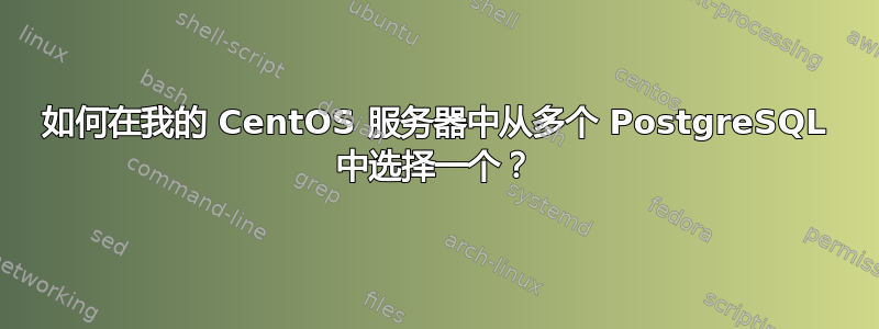 如何在我的 CentOS 服务器中从多个 PostgreSQL 中选择一个？