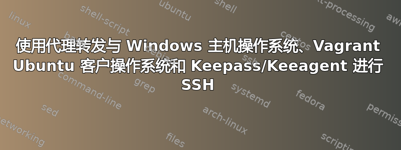 使用代理转发与 Windows 主机操作系统、Vagrant Ubuntu 客户操作系统和 Keepass/Keeagent 进行 SSH