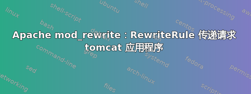 Apache mod_rewrite：RewriteRule 传递请求 tomcat 应用程序